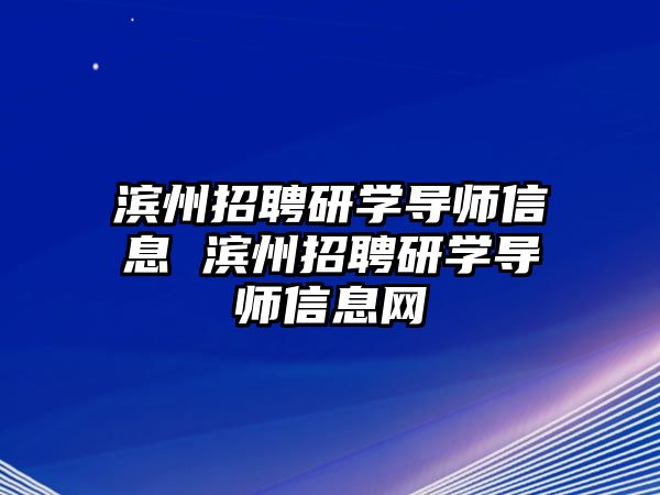 濱州招聘研學(xué)導(dǎo)師信息 濱州招聘研學(xué)導(dǎo)師信息網(wǎng)