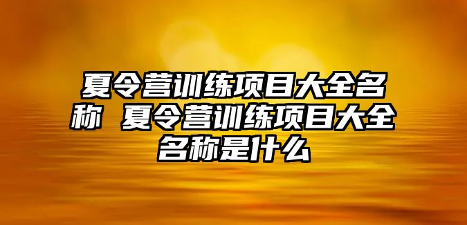 夏令營訓(xùn)練項目大全名稱 夏令營訓(xùn)練項目大全名稱是什么