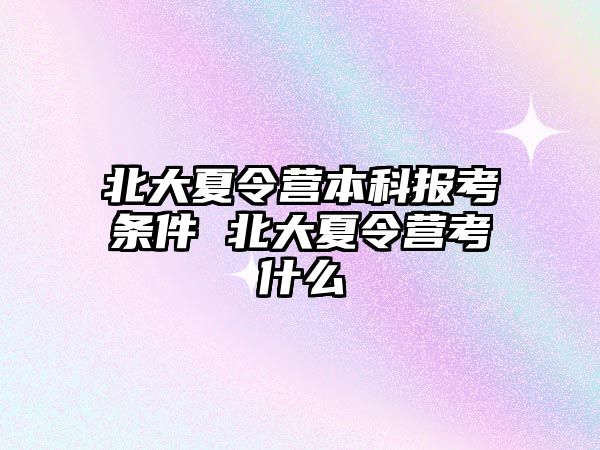 北大夏令營本科報考條件 北大夏令營考什么