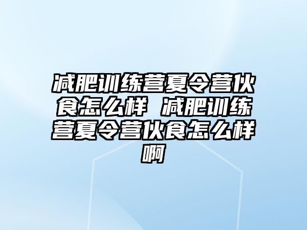 減肥訓(xùn)練營(yíng)夏令營(yíng)伙食怎么樣 減肥訓(xùn)練營(yíng)夏令營(yíng)伙食怎么樣啊