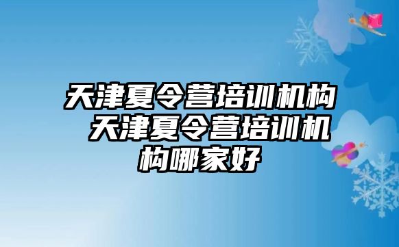 天津夏令營培訓(xùn)機構(gòu) 天津夏令營培訓(xùn)機構(gòu)哪家好