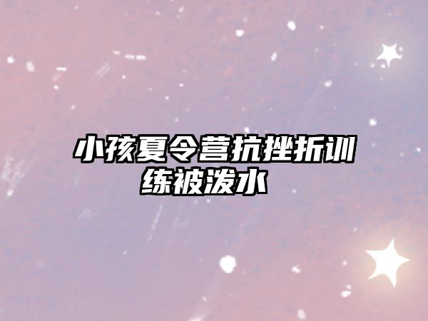 小孩夏令營抗挫折訓(xùn)練被潑水 