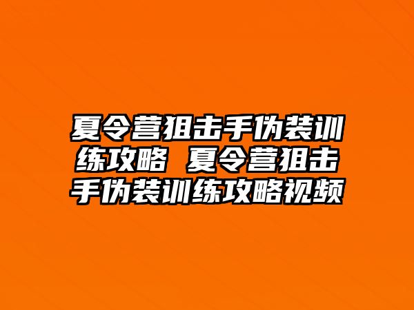 夏令營狙擊手偽裝訓練攻略 夏令營狙擊手偽裝訓練攻略視頻