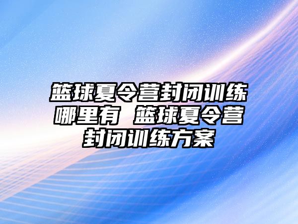 籃球夏令營封閉訓練哪里有 籃球夏令營封閉訓練方案