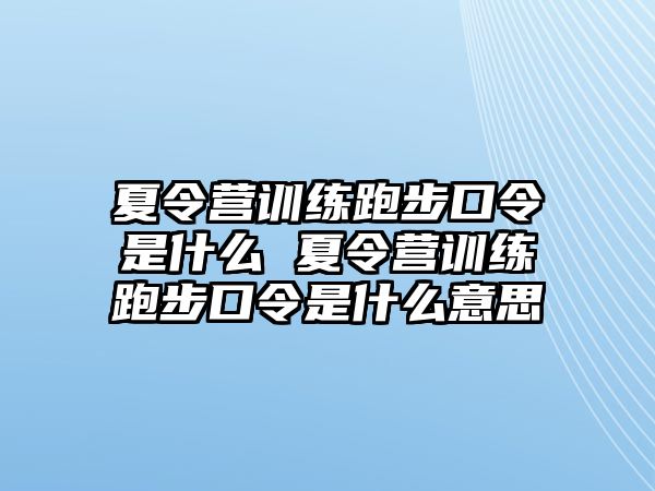 夏令營(yíng)訓(xùn)練跑步口令是什么 夏令營(yíng)訓(xùn)練跑步口令是什么意思