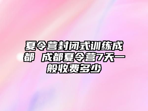 夏令營(yíng)封閉式訓(xùn)練成都 成都夏令營(yíng)7天一般收費(fèi)多少