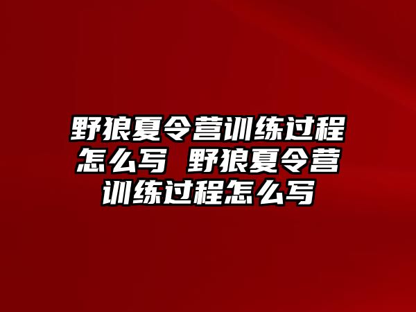 野狼夏令營訓(xùn)練過程怎么寫 野狼夏令營訓(xùn)練過程怎么寫