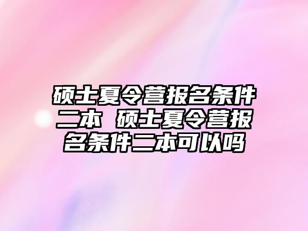 碩士夏令營報名條件二本 碩士夏令營報名條件二本可以嗎