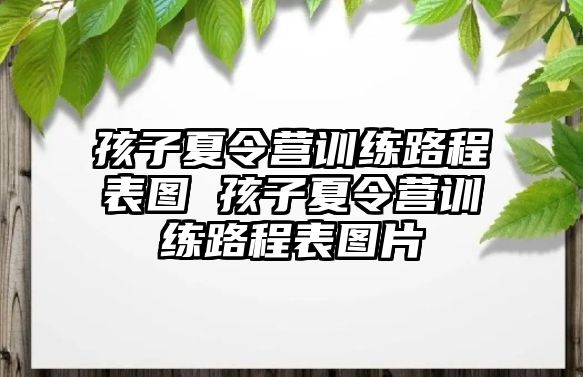 孩子夏令營(yíng)訓(xùn)練路程表圖 孩子夏令營(yíng)訓(xùn)練路程表圖片