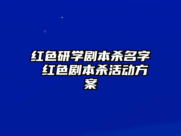 紅色研學(xué)劇本殺名字 紅色劇本殺活動方案