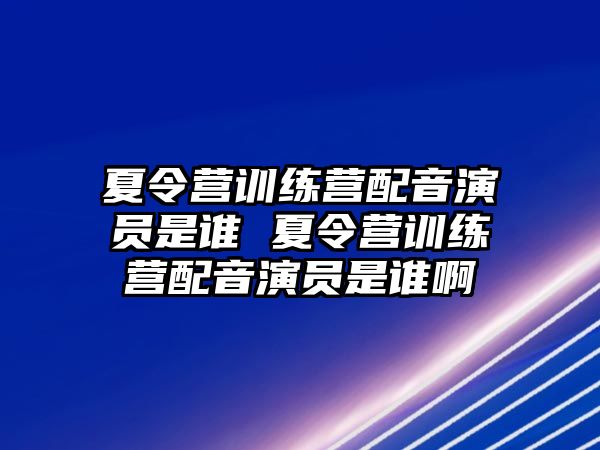 夏令營訓練營配音演員是誰 夏令營訓練營配音演員是誰啊