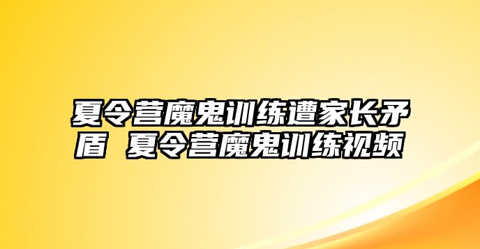 夏令營(yíng)魔鬼訓(xùn)練遭家長(zhǎng)矛盾 夏令營(yíng)魔鬼訓(xùn)練視頻