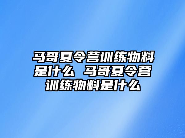 馬哥夏令營訓(xùn)練物料是什么 馬哥夏令營訓(xùn)練物料是什么