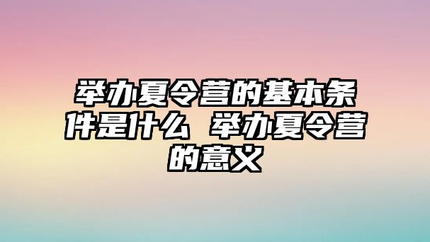 舉辦夏令營的基本條件是什么 舉辦夏令營的意義