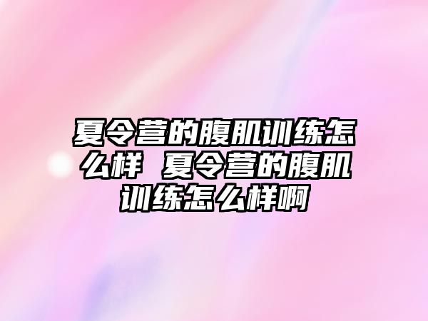 夏令營(yíng)的腹肌訓(xùn)練怎么樣 夏令營(yíng)的腹肌訓(xùn)練怎么樣啊