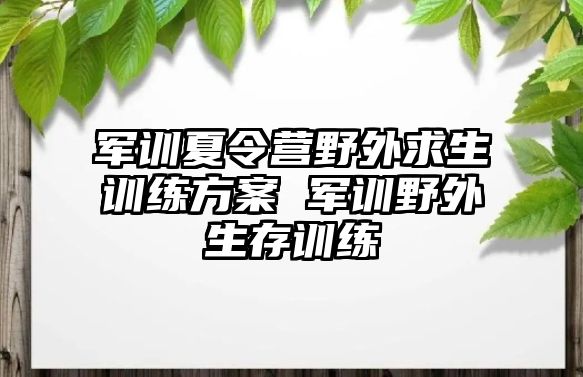 軍訓(xùn)夏令營野外求生訓(xùn)練方案 軍訓(xùn)野外生存訓(xùn)練