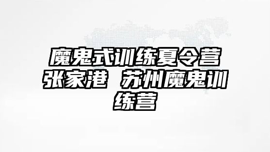 魔鬼式訓(xùn)練夏令營(yíng)張家港 蘇州魔鬼訓(xùn)練營(yíng)