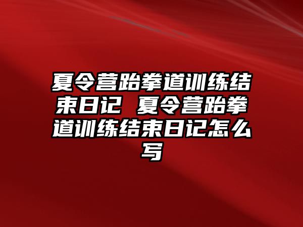 夏令營跆拳道訓(xùn)練結(jié)束日記 夏令營跆拳道訓(xùn)練結(jié)束日記怎么寫