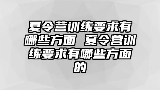 夏令營訓(xùn)練要求有哪些方面 夏令營訓(xùn)練要求有哪些方面的