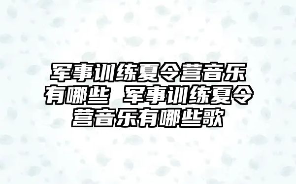 軍事訓(xùn)練夏令營音樂有哪些 軍事訓(xùn)練夏令營音樂有哪些歌