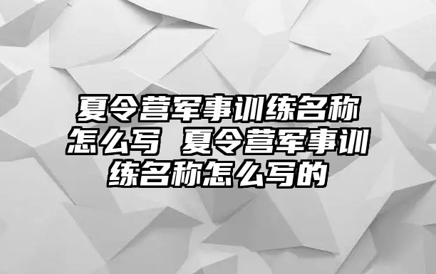 夏令營(yíng)軍事訓(xùn)練名稱怎么寫 夏令營(yíng)軍事訓(xùn)練名稱怎么寫的