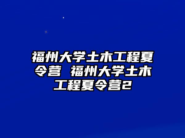 福州大學(xué)土木工程夏令營 福州大學(xué)土木工程夏令營2