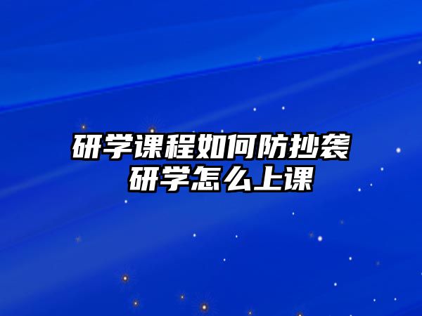 研學(xué)課程如何防抄襲 研學(xué)怎么上課