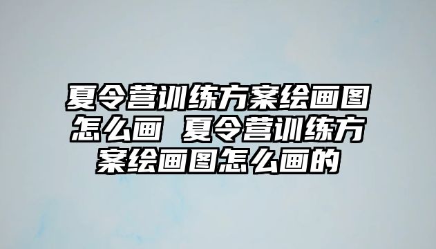 夏令營訓(xùn)練方案繪畫圖怎么畫 夏令營訓(xùn)練方案繪畫圖怎么畫的