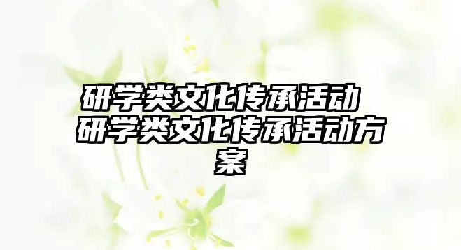 研學(xué)類文化傳承活動 研學(xué)類文化傳承活動方案